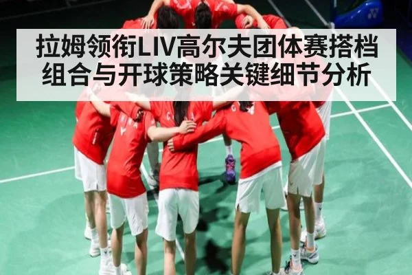 拉姆领衔LIV高尔夫团体赛搭档组合与开球策略关键细节分析