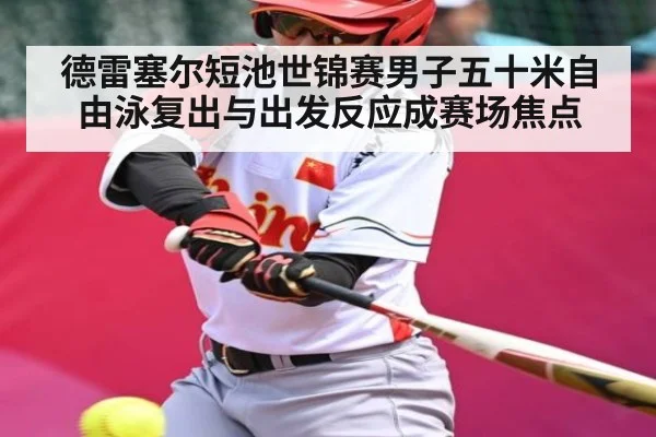 德雷塞尔短池世锦赛男子五十米自由泳复出与出发反应成赛场焦点